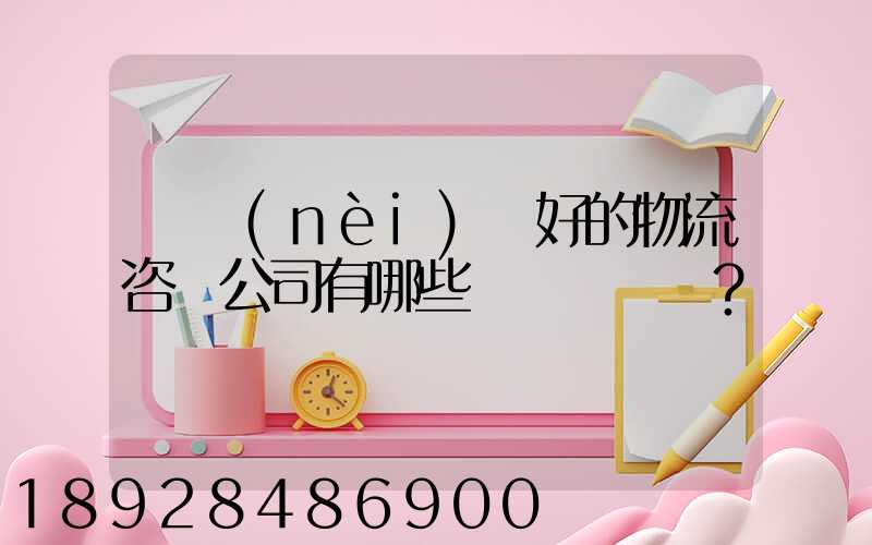 國內(nèi)較好的物流咨詢公司有哪些？
